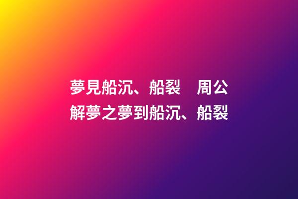 夢見船沉、船裂　周公解夢之夢到船沉、船裂